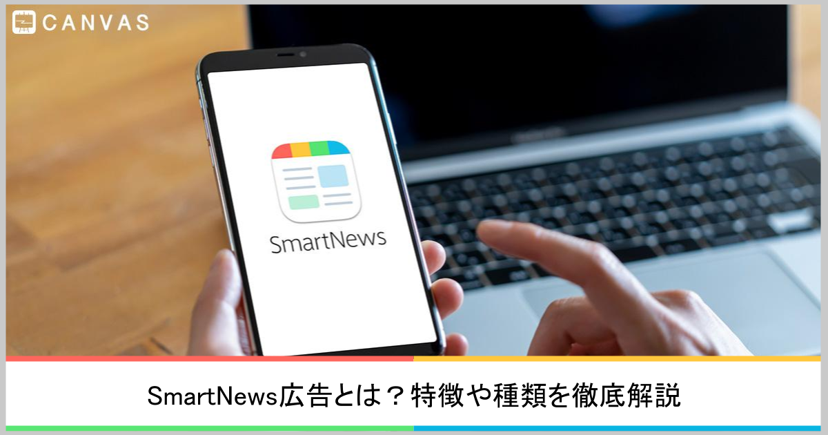SmartNews広告とは？特徴や種類・ターゲティング・入稿規定を解説 CANVAS（キャンバス）