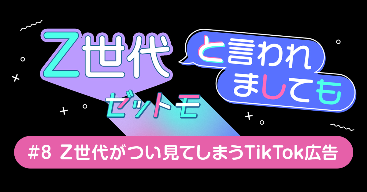 Z世代がつい見てしまうTikTok広告｜ゼットモ | CANVAS（キャンバス）