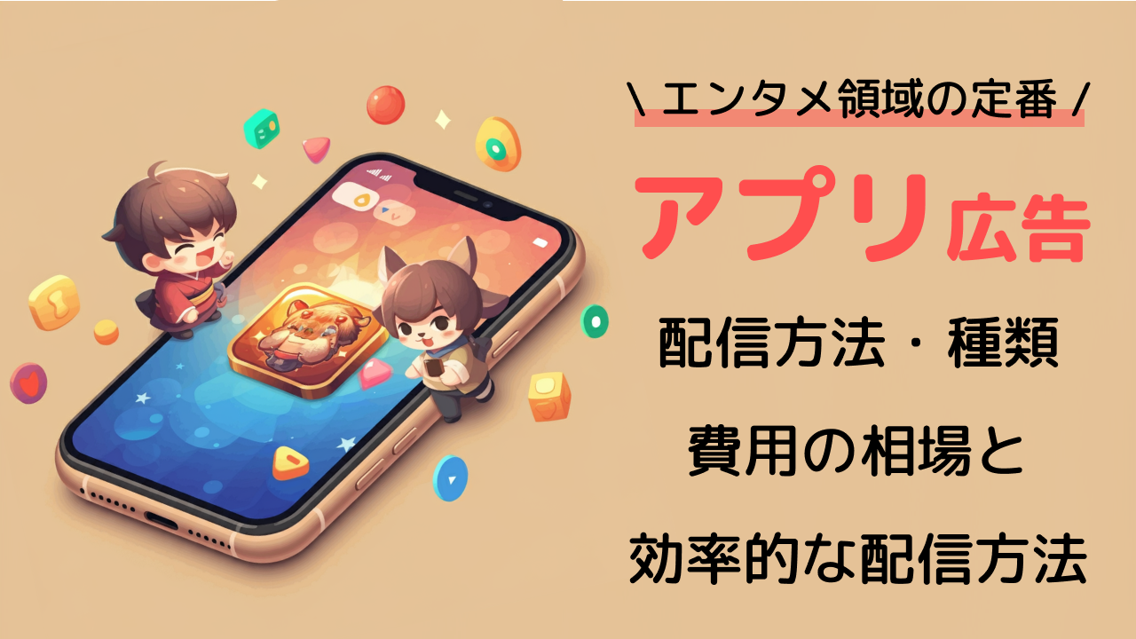 アプリ広告とは？仕組みと広告の種類・費用相場・配信方法について解説