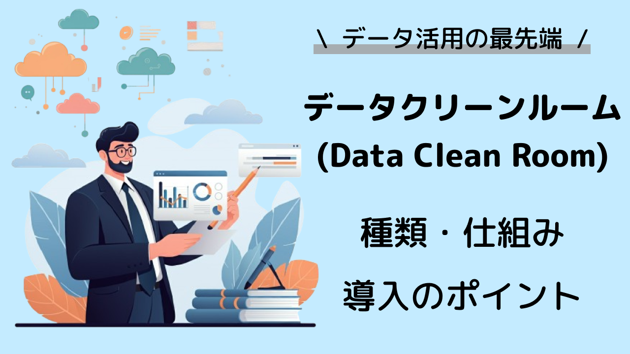 データクリーンルームとは？注目の理由と仕組み・メリット・導入のポイント・活用事例を解説