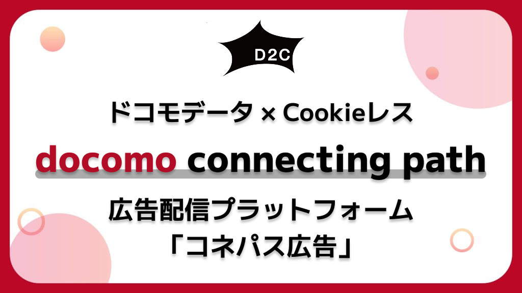 【ドコモデータ×Cookieレス】docomo connecting path DSP「コネパス広告」
