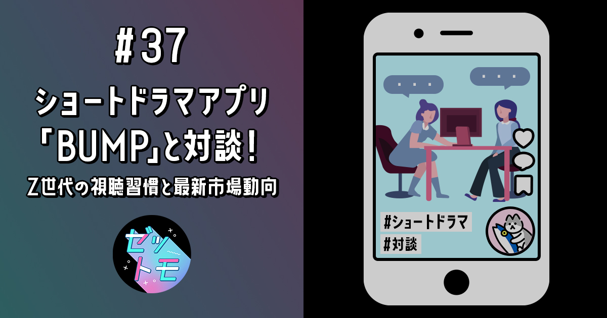 ショートドラマアプリ「BUMP」と対談！Z世代の視聴習慣と最新市場動向｜ゼットモ