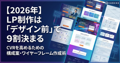 【2026年】LP制作は「デザイン前」で9割決まる。CVRを高めるための構成案・ワイヤーフレーム作成術