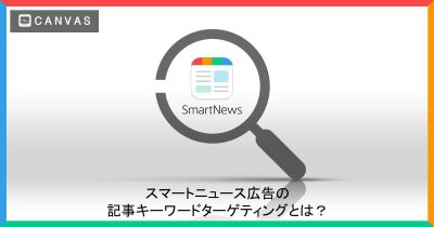 スマートニュース広告の記事キーワードターゲティングをご紹介！